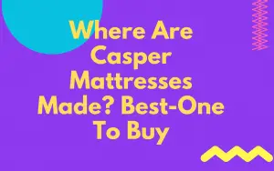 Where Are Casper Mattresses Made? Best-One To Buy