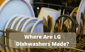 Where Are LG Dishwashers Made?