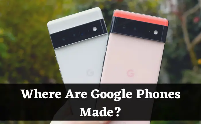 Where Are Google Phones Made